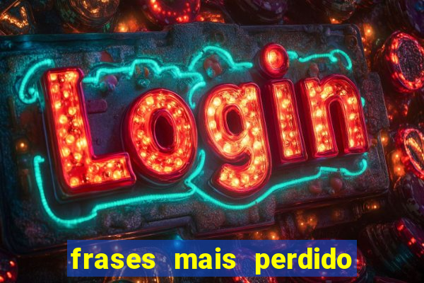 frases mais perdido que surdo em bingo